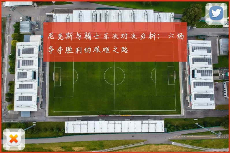 尼克斯与骑士东决对决分析：六场争夺胜利的艰难之路