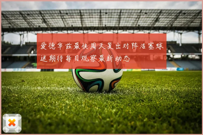 爱德华兹最快周天复出对阵活塞球迷期待每日观察最新动态