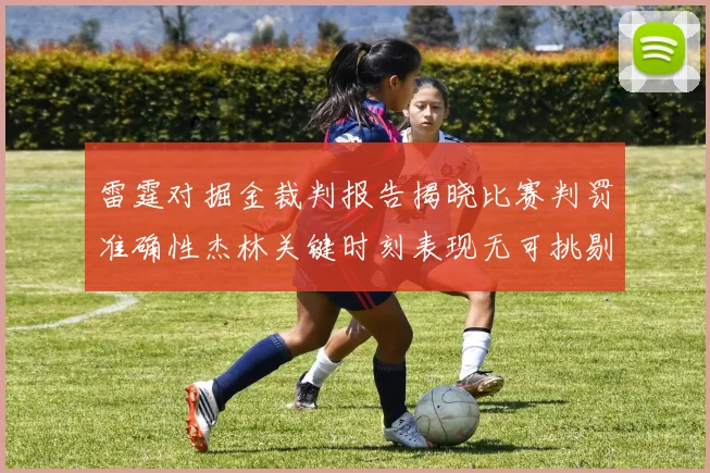 雷霆对掘金裁判报告揭晓比赛判罚准确性杰林关键时刻表现无可挑剔