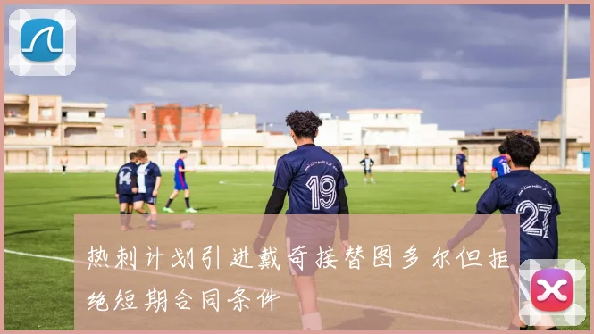 热刺计划引进戴奇接替图多尔但拒绝短期合同条件