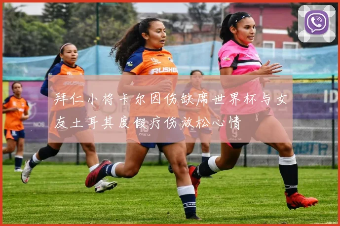 拜仁小将卡尔因伤缺席世界杯与女友土耳其度假疗伤放松心情