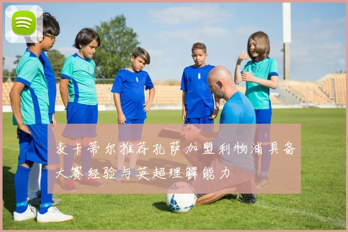 麦卡蒂尔推荐孔萨加盟利物浦具备大赛经验与英超理解能力