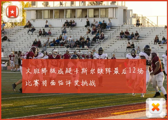 文班降级成疑卡斯尔缺阵最后12场比赛将面临评奖挑战