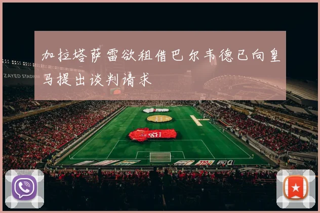 加拉塔萨雷欲租借巴尔韦德已向皇马提出谈判请求