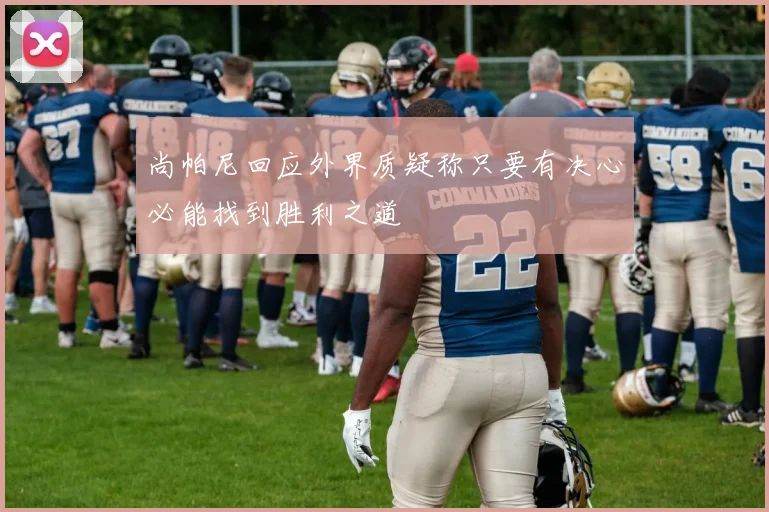 尚帕尼回应外界质疑称只要有决心必能找到胜利之道