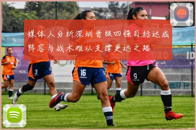 媒体人分析深圳晋级四强目标达成阵容与战术难以支撑更远之路