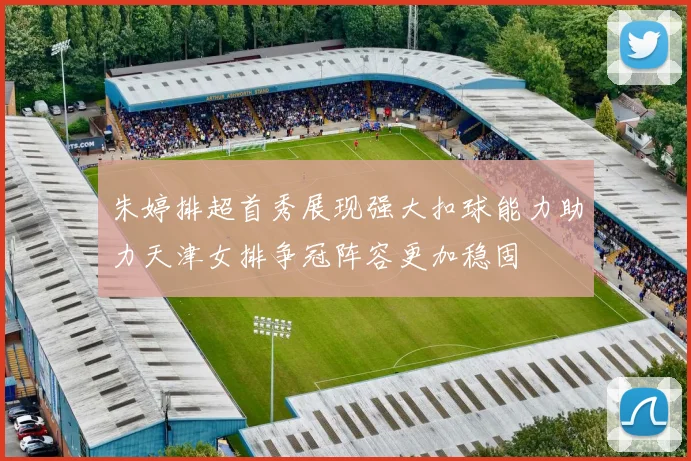 朱婷排超首秀展现强大扣球能力助力天津女排争冠阵容更加稳固