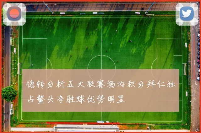 德转分析五大联赛场均积分拜仁独占鳌头净胜球优势明显