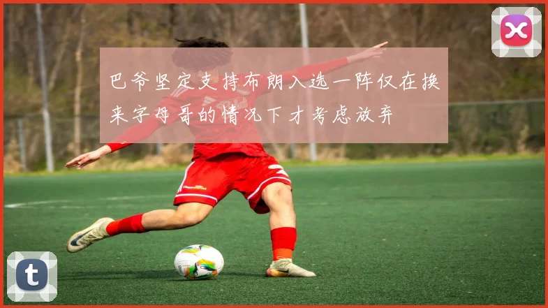 巴爷坚定支持布朗入选一阵仅在换来字母哥的情况下才考虑放弃