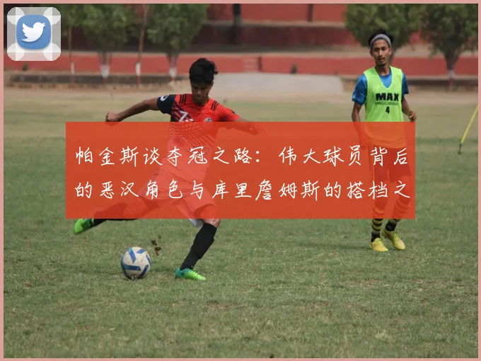 帕金斯谈夺冠之路：伟大球员背后的恶汉角色与库里詹姆斯的搭档之道
