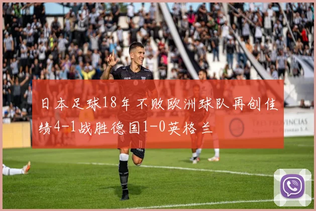 日本足球18年不败欧洲球队再创佳绩4-1战胜德国1-0英格兰