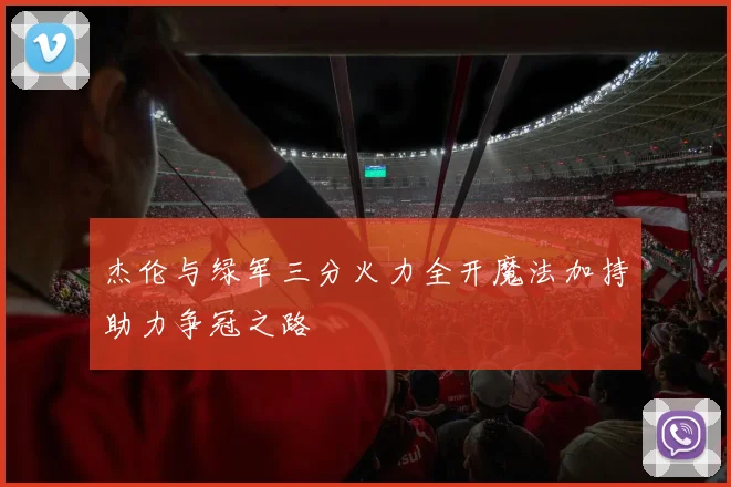 杰伦与绿军三分火力全开魔法加持助力争冠之路